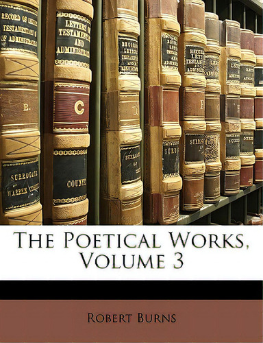 The Poetical Works, Volume 3, De Burns, Robert., Vol. 3. Editorial Nabu Pr, Tapa Blanda En Inglés