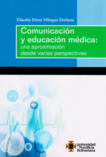 Comunicación Y Educación Médica: Una Aproximación Desde Varias Perspectivas, De Claudia Elena Villegas Stellyes. Editorial U. Pontificia Bolivariana, Tapa Blanda, Edición 2017 En Español