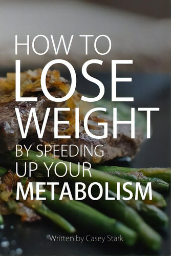 How To Lose Weight By Speeding Up Your Metabolism: Foods That Speed Up Your Metabolism And Metabo..., De Stark, Casey. Editorial Createspace, Tapa Blanda En Inglés