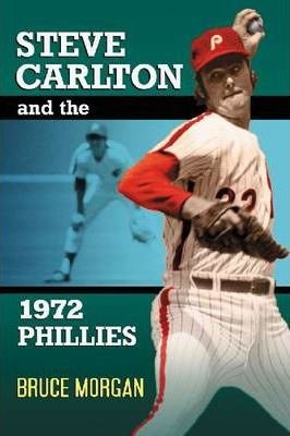 Steve Carlton And The 1972 Phillies - Bruce Morgan