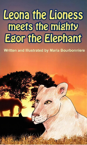Leona The Lioness Meets The Mighty Egor The Elephant, De Maria Bourbonniere. Editorial Profits Publishing, Tapa Dura En Inglés, 2011