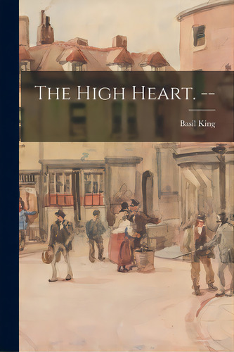 The High Heart. --, De King, Basil 1859-1928. Editorial Legare Street Pr, Tapa Blanda En Inglés