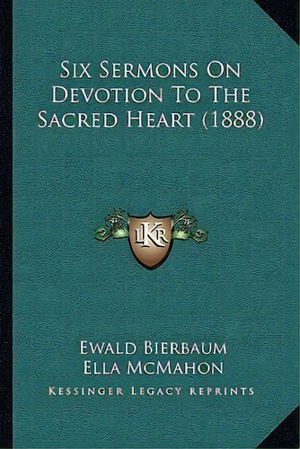 Six Sermons On Devotion To The Sacred Heart (1888), De Ewald Bierbaum., Vol. 1. Editorial Kessinger Publishing, Tapa Blanda En Inglés