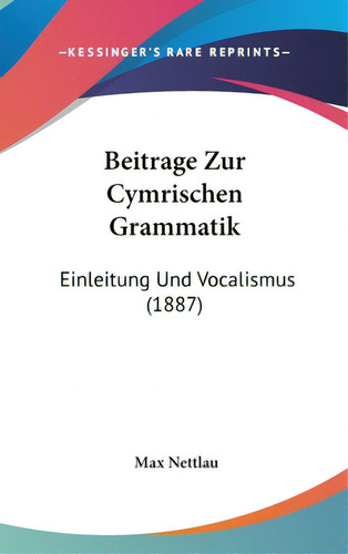 Beitrage Zur Cymrischen Grammatik: Einleitung Und Vocalismus (1887), De Nettlau, Max. Editorial Kessinger Pub Llc, Tapa Dura En Inglés