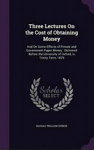 Three Lectures On The Cost Of Obtaining Money, De Nassau William Senior. Editorial Palala Press, Tapa Dura En Inglés