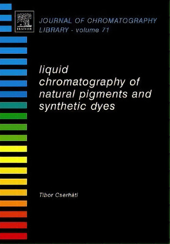 Liquid Chromatography Of Natural Pigments And Synthetic Dyes: Volume 71, De Tibor Cserhati. Journal Of Chromatography Library, Vol. 71. Editorial Elsevier Science Technology, Tapa Dura En Inglés