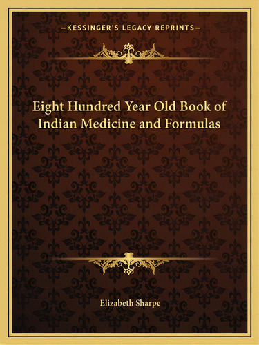 Eight Hundred Year Old Book Of Indian Medicine And Formulas, De Sharpe, Elizabeth. Editorial Kessinger Pub Llc, Tapa Blanda En Inglés