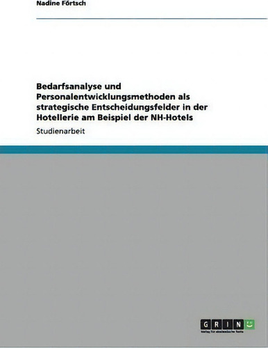 Bedarfsanalyse Und Personalentwicklungsmethoden Als Strategische Entscheidungsfelder In Der Hotel..., De Nadine Foertsch., Vol. 1. Editorial Grin Publishing, Tapa Blanda En Alemán