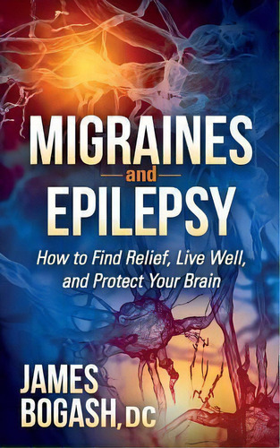 Migraines And Epilepsy : How To Find Relief, Live Well, And Protect Your Brain, De James Bogash. Editorial Morgan James Publishing Llc, Tapa Blanda En Inglés