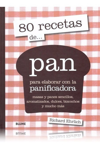 80 RECETAS DE... PAN - PARA ELABORAR CON LA PANIFICADORA - R: PARA ELABORAR CON LA PANIFICADORA, de Richard Ehrlich. Editorial BLUME, edición 1 en español, 2014