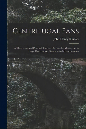 Centrifugal Fans : A Theoretical And Practical Treatise On Fans For Moving Air In Large Quantitie..., De John Henry Kinealy. Editorial Legare Street Press, Tapa Blanda En Inglés