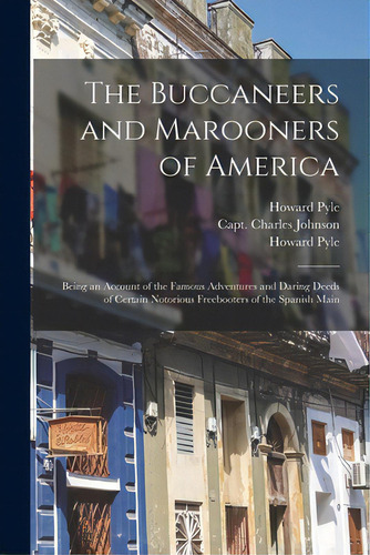 The Buccaneers And Marooners Of America: Being An Account Of The Famous Adventures And Daring Dee..., De Pyle, Howard 1853-1911. Editorial Legare Street Pr, Tapa Blanda En Inglés