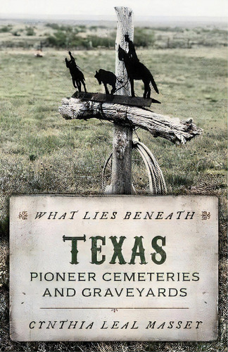 What Lies Beneath : Texas Pioneer Cemeteries And Graveyards, De Cynthia Leal Massey. Editorial Rowman & Littlefield, Tapa Blanda En Inglés