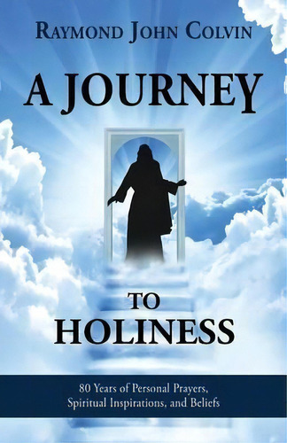 A Journey To Holiness : 80 Years Of Personal Prayers, Spiritual Inspirations, And Beliefs, De Raymond John Colvin. Editorial Leonine Publishers, Tapa Blanda En Inglés