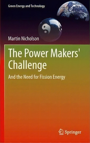The Power Makers' Challenge : And The Need For Fission Energy, De Martin Nicholson. Editorial Springer London Ltd, Tapa Blanda En Inglés, 2014