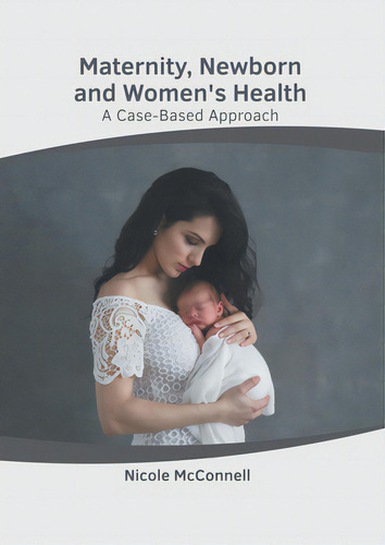 Maternity, Newborn And Women's Health: A Case-based Approach, De Mcnell, Nicole., Vol. 1. Editorial American Medical Publishers, Tapa Dura En Inglés