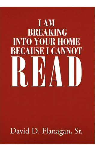 I Am Breaking Into Your Home Because I Cannot Read, De David D Sr Flanagan. Editorial Xlibris Corporation, Tapa Dura En Inglés