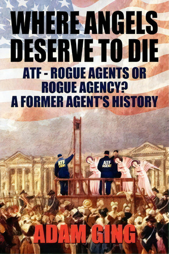 Where Angels Deserve To Die/atf-rogue Agents Or Rogue Agency? A Former Agent's History, De Adam Ging. Editorial Chaos Ag Publications, Tapa Blanda En Inglés