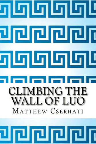 Climbing The Wall Of Luo, De Matthew Cserhati. Editorial Createspace Independent Publishing Platform, Tapa Blanda En Inglés