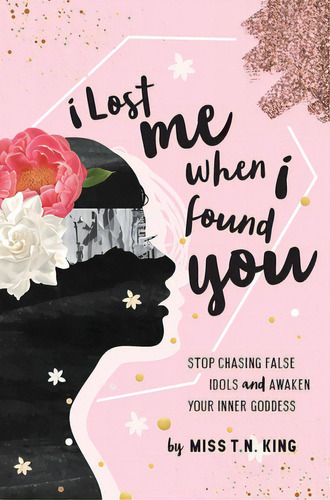 I Lost Me When I Found You: Stop Chasing False Idols And Awaken Your Inner Goddess, De King, T. N.. Editorial Lightning Source Inc, Tapa Dura En Inglés