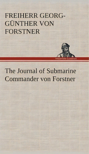 The Journal Of Submarine Commander Von Forstner, De Georg-gunther Freiherr Von Forstner. Editorial Tredition Classics, Tapa Dura En Inglés