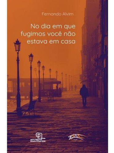 No Dia Em Que Fugimos Voce Nao Estava Em Casa, De Alvim, Fernando. Editora Escrituras, Capa Mole Em Português, 2021