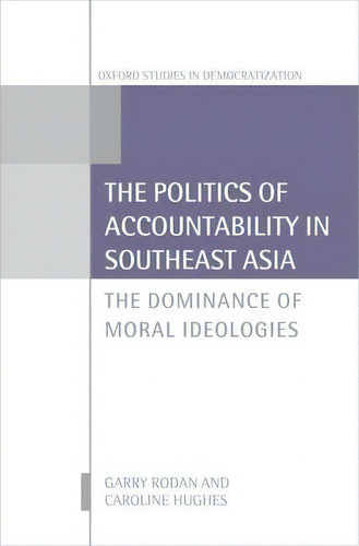 The Politics Of Accountability In Southeast Asia : The Dominance Of Moral Ideologies, De Garry Rodan. Editorial Oxford University Press, Tapa Dura En Inglés