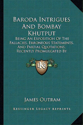Baroda Intrigues And Bombay Khutput: Being An Exposition Of The Fallacies, Erroneous Statements, ..., De Outram, James. Editorial Kessinger Pub Llc, Tapa Blanda En Inglés