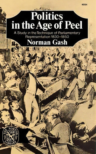 Politics In The Age Of Peel : A Study In The Technique Of Parliamentary Representation 1830-1850, De Norman Gash. Editorial Ww Norton & Co, Tapa Blanda En Inglés