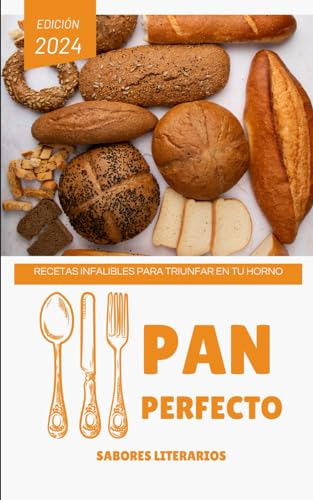 Pan Perfecto: Recetas Infalibles Para Triunfar En Tu Horno (