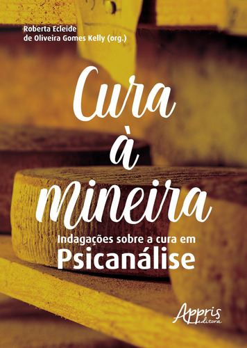 Cura à mineira: Indagações sobre a cura em psicanálise, de Kelly, Roberta Ecleide de Oliveira Gomes . Appris Editora e Livraria Eireli - ME, capa mole em português, 2021