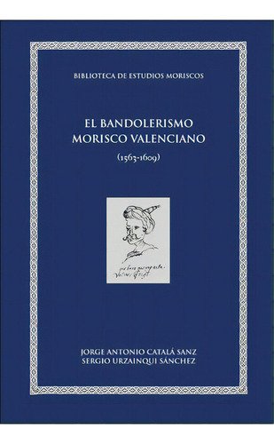 El Bandolerismo Morisco Valenciano, De Catalá Sanz, Jorge Antonio. Editorial Publicacions De La Universitat De València, Tapa Dura En Español, 2016