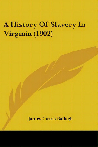 A History Of Slavery In Virginia (1902), De Ballagh, James Curtis. Editorial Kessinger Pub Llc, Tapa Blanda En Inglés