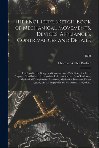 The Engineer's Sketch-book Of Mechanical Movements, Devices, Appliances, Contrivances And Details..., De Barber, Thomas Walter. Editorial Legare Street Pr, Tapa Blanda En Inglés