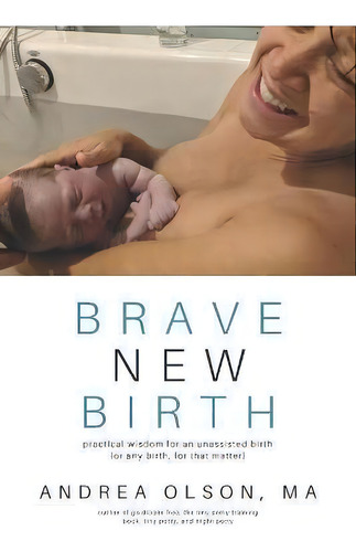 Brave New Birth : Practical Wisdom For An Unassisted Birth (or Any Birth, For That Matter), De Andrea Olson. Editorial Tiny World Company, Tapa Blanda En Inglés