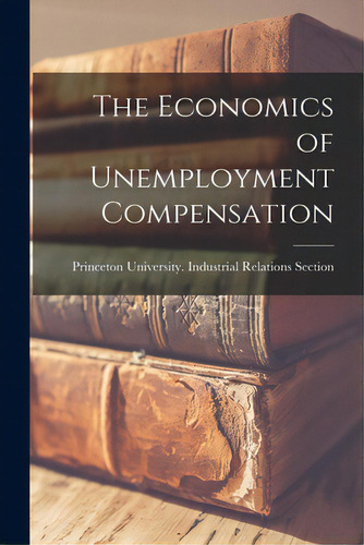 The Economics Of Unemployment Compensation, De Princeton University Industrial Rela. Editorial Hassell Street Pr, Tapa Blanda En Inglés