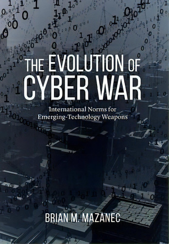 Evolution Of Cyber War : International Norms For Emerging-technology Weapons, De Brian Mazanec. Editorial Potomac Books Inc, Tapa Dura En Inglés