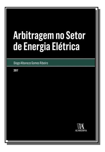 Arbitragem No Setor De Energia Eletrica, De Diogo Albaneze Gomes Ribeiro. Editora Almedina, Capa Mole Em Português, 2021