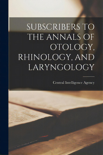Subscribers To The Annals Of Otology, Rhinology, And Laryngology, De Central Intelligence Agency. Editorial Hassell Street Pr, Tapa Blanda En Inglés