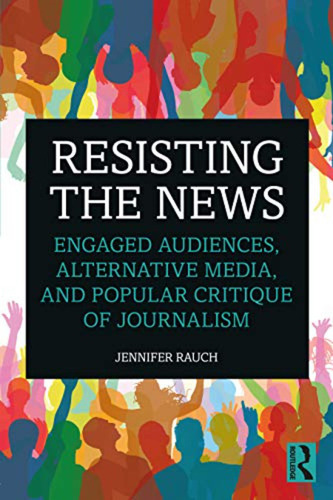 Resisting The News: Engaged Audiences, Alternative Media, An
