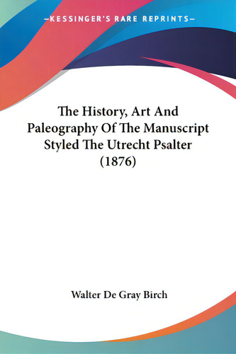 The History, Art And Paleography Of The Manuscript Styled The Utrecht Psalter (1876), De Birch, Walter De Gray. Kessinger's Rare Reprints, Vol. 1. Editorial Kessinger Pub Llc, Tapa Blanda En Inglés