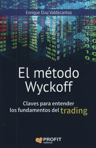 METODO WYCKOFF CLAVES PARA ENTENDER LOS FUNDAMENTOS DEL TRADING, de Diaz Valdecantos Enrique. Editorial PROFIT, tapa blanda en español, 2016