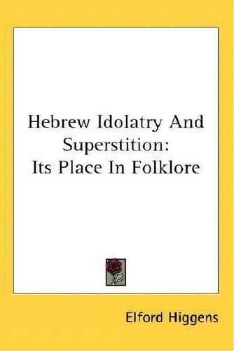 Hebrew Idolatry And Superstition : Its Place In Folklore, De Elford Higgens., Vol. 1. Editorial Kessinger Publishing Co, Tapa Blanda En Inglés