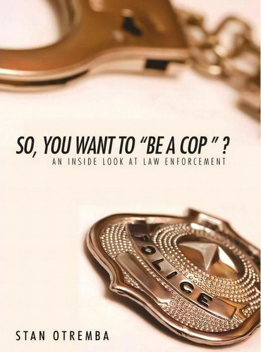 So, You Want To Be A Cop ?: An Inside Look At Law Enforcement, De Stan Otremba., Vol. 1. Editorial Iuniverse, Tapa Dura En Inglés