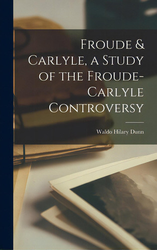 Froude & Carlyle, A Study Of The Froude-carlyle Controversy, De Dunn, Waldo Hilary 1882-1969. Editorial Hassell Street Pr, Tapa Dura En Inglés