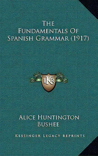 The Fundamentals Of Spanish Grammar (1917), De Alice Huntington Bushee. Editorial Kessinger Publishing, Tapa Blanda En Inglés