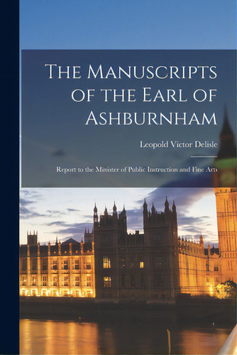 The Manuscripts Of The Earl Of Ashburnham: Report To The Minister Of Public Instruction And Fine ..., De Delisle, Leopold. Editorial Legare Street Pr, Tapa Blanda En Inglés