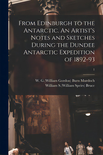 From Edinburgh To The Antarctic. An Artist's Notes And Sketches During The Dundee Antarctic Exped..., De Burn Murdoch, W. G. (william Gordon) 1.. Editorial Legare Street Pr, Tapa Blanda En Inglés