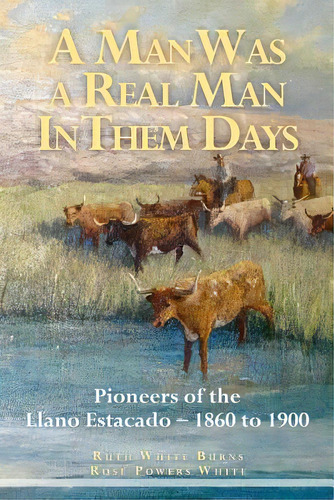 A Man Was A Real Man In Them Days: Pioneers Of The Llano Estacado--1860 To 1900, De White, Rose Powers. Editorial Createspace, Tapa Blanda En Inglés