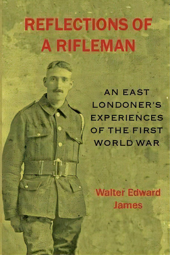 Reflections Of A Rifleman : An East Londoner's Experiences Of The First World War: An East London..., De Walter Edward James. Editorial Valence House Publications, Tapa Blanda En Inglés